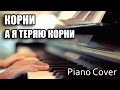 Piano Cover - Корни - А Я Теряю Корни 