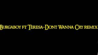 Burgaboy FT Teresa - Dont Wanna Cry Remix