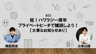 【53】オカダ・コバヤカワ　ハッピーワクワクラジオ「祝！ハワラジ一周年　プライベートビーチで雑談しよう！【大事なお知らせあり】」