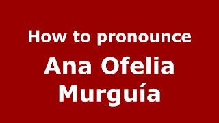 How to pronounce Ana Ofelia Murguía