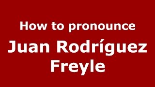 How to pronounce Juan Rodríguez Freyle