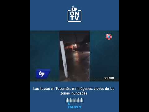 Las lluvias en Tucumán, en imágenes: videos de las zonas inundadas