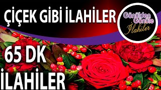 ÇİÇEK GİBİ İLAHİLER 65 DK En Güzel Karışık ilahiler
