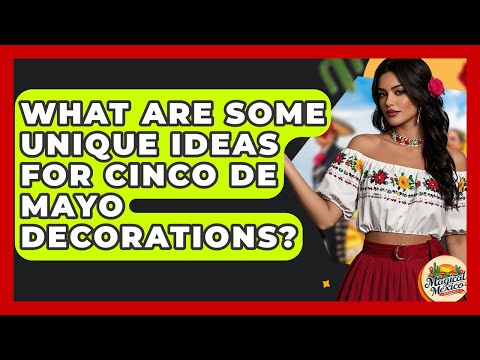 What Are Some Unique Ideas For Cinco De Mayo Decorations? - Magical Mexico Moments