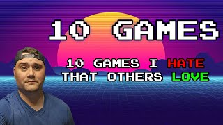 10 Games I Hate, That Others Love!