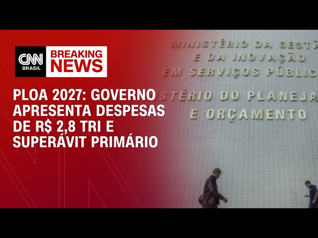 PLOA 2027: Governo apresenta despesas de R$ 2,8 tri e superávit primário | FECHAMENTO DE MERCADO