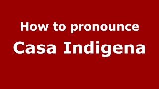 How to pronounce Casa Indigena
