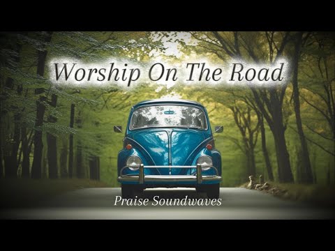 Worship On The Road | Uplifting Music for Travel & Quiet Time