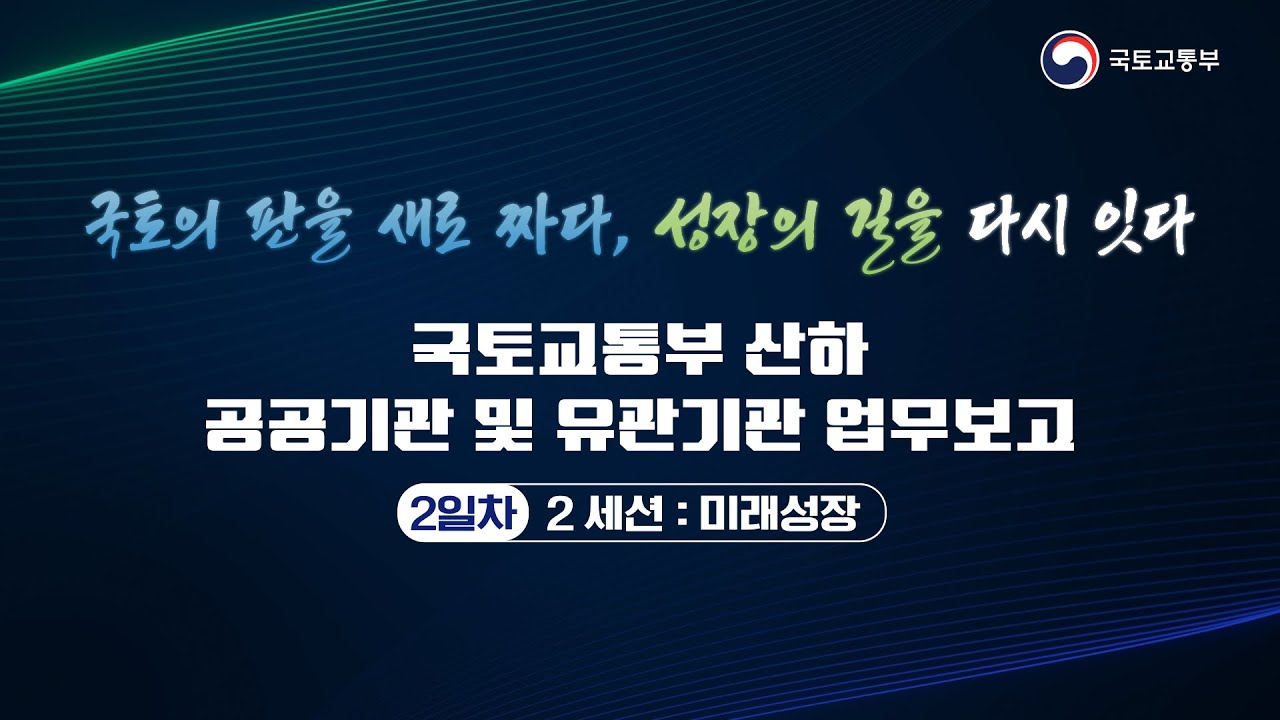 2일차 | 국토교통부 산하 공공기관 및 유관기관 업무보고 | 2 세션 : 미래성장