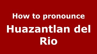 How to pronounce Huazantlan Del Rio