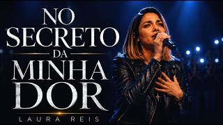 No Secreto Da Minha Dor | Um Louvor Para Renovar a Sua Fé Hoje | Laura Reis