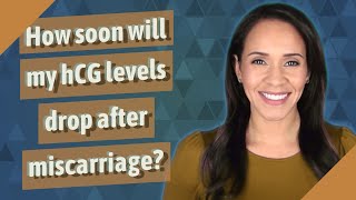 How soon will my hCG levels drop after miscarriage