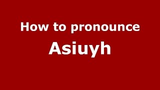 How to pronounce Asiuyh