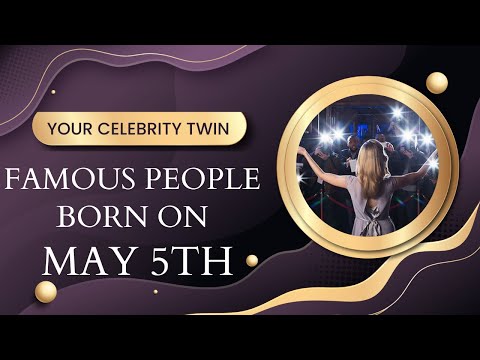 Famous people born on May 5th ..find out Who is your celebrity twin