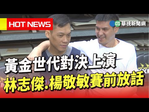 黃金世代對決上演　林志傑.楊敬敏賽前放話