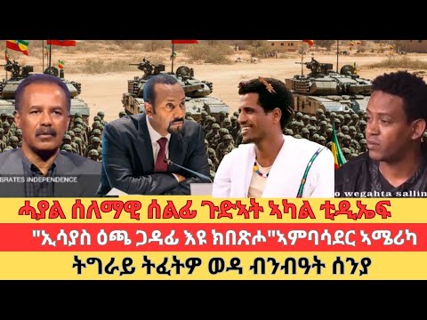መወዳእታ ኢሳያስ ዕጫ ጋዳፊ እዩ ክበጽሖ"ኣምባሳደር÷ሓያል ሰላማዊ ሰልፊ ጉዱኣት ቲዲኤፍ÷ሃረምረም ባሕሪ ብልጽግና ከምሓዱሽ÷ኢት/ያ ዘይገበረቶ ትግራይ ጌራቶ