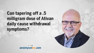 Can tapering off a .5 milligram dose of Ativan daily cause withdrawal symptoms