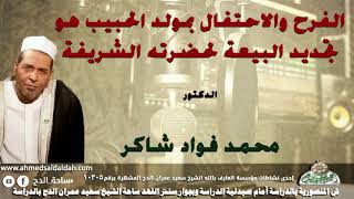 الدكتور- محمد فؤاد شاكر (الفرح والاحتفال بمولدالحبيب هو تجديد البيعة لحضرته الشريفة)