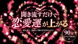 【聞き流すだけ】恋愛運が上がり、好きな人との恋が動き出すヒーリング音楽♡ 良縁・両想い・恋愛成就・引き寄せBGM 90分 #恋愛相談 #恋愛心理学 #恋愛成就 #恋愛占い #bgm