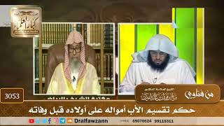 3053- حكم تقسيم الأب أمواله على أولاده قبل وفاته | الشيخ صالح الفوزان
