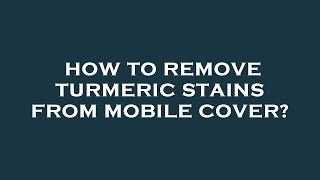 How to remove turmeric stains from mobile cover?