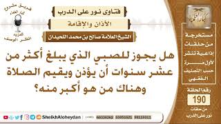 صورة هل يجوز للصبي الذي يبلغ أكثر من عشر سنوات أن يؤذن ويقيم الصلاة وهناك من هو أكبر منه؟ الشيخ اللحيدان