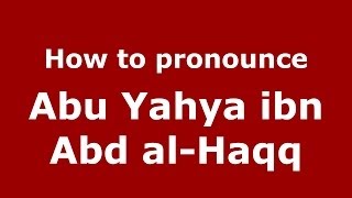 How to pronounce Abu Yahya Ibn Abd Al-Haqq
