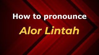 How to pronounce Alor Lintah