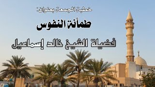 خطبة الجمعة بعنوان: طمأنة النفوس - فضيلة الشيخ خالد إسماعيل image