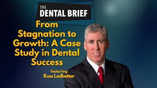 From Stagnation to Growth: A Case Study in Dental Success | Russ Ledbetter | The Dental Brief #280