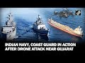 Drone Strike Ship Near Gujarat Coast 20 Indians Onboard Navy Coast Guard Ships Charge Forward