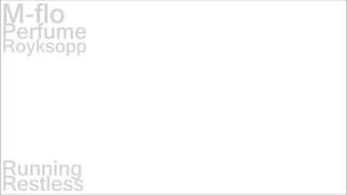 m-flo x Perfume x Royksopp - Running Restless