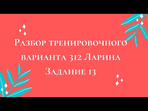 Разбор тренировочного варианта 312 Ларина. Задание 13.