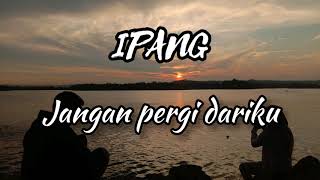 Download lagu IPANG - Jangan pergi dariku (lirik) mp3 Download lagu IPANG - Jangan pergi dariku (lirik) mp3