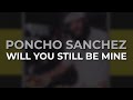 Poncho Sanchez - Will You Still Be Mine (Official Audio)