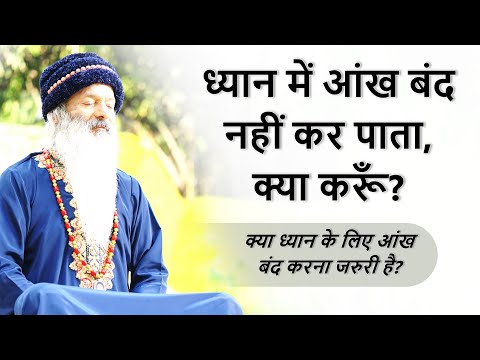 ध्यान में ज्यादा देर आंख बंद नहीं कर पाता, क्या करूँ? क्या ध्यान के लिए आंख बंद करना जरुरी है?