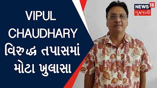 EXCLUSIVE : Vipul Chaudhary વિરુદ્ધ તપાસમાં મોટા ખુલાસા | ED | Scam News | News18 Gujarati