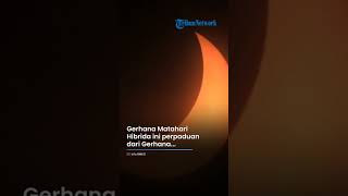 Mengagumkan, Ini Detik-detik Terjadinya Fenomena Gerhana Matahari Hibrida di Indonesia