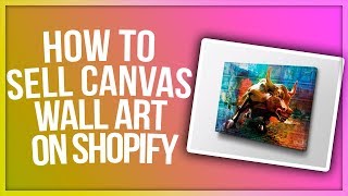 How To Sell $100K Canvas Wall Art On Shopify Without Spending $1 On Inventory