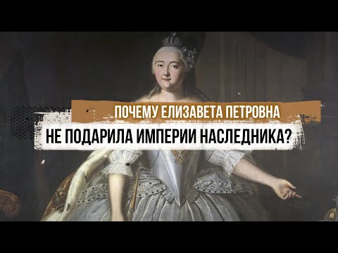Почему Елизавета Петровна не подарила империи наследника?