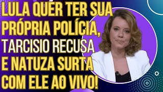 Lula quer ter sua própria polícia, Tarcísio e Caiado recusam e Natuza surta com eles ao vivo!