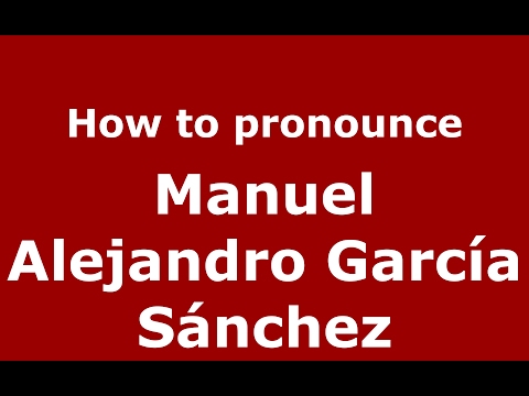 How to pronounce Manuel Alejandro García Sánchez (Spain/Spanish) - PronounceNames.com