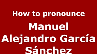 How to pronounce Manuel Alejandro García Sánchez