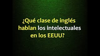¿Qué clase de inglés hablan los intelectuales en los EEUU?