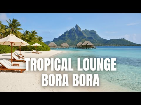 Bora Bora Smooth Chillout Lounge | Tropical Relax Music & Luxury Vibes