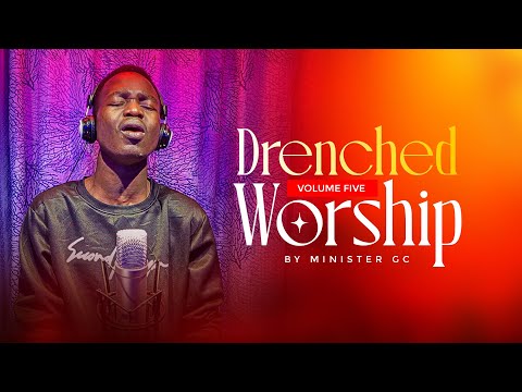 DRENCHED WORSHIP SESSION VOLUME FIVE || MINISTER GC