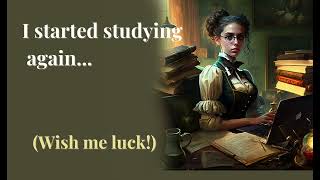 I started studying again...