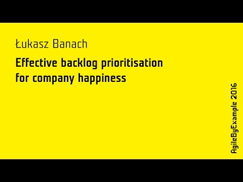 AgileByExample 2016: Łukasz Banach - Effective backlog prioritisation for company happiness