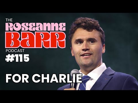 For Charlie…| The Roseanne Barr Podcast #115