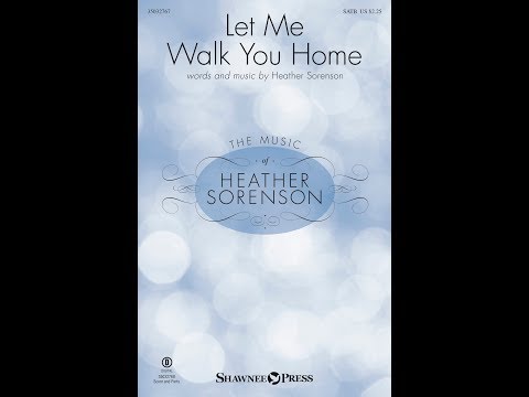 LET ME WALK YOU HOME (SATB Choir) - Heather Sorenson